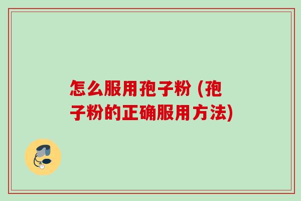 怎么服用孢子粉 (孢子粉的正确服用方法) 怎么服用孢子粉 (孢子粉的正确服用方法)