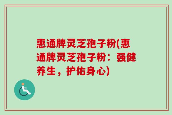 惠通牌灵芝孢子粉(惠通牌灵芝孢子粉：强健养生，护佑身心)
