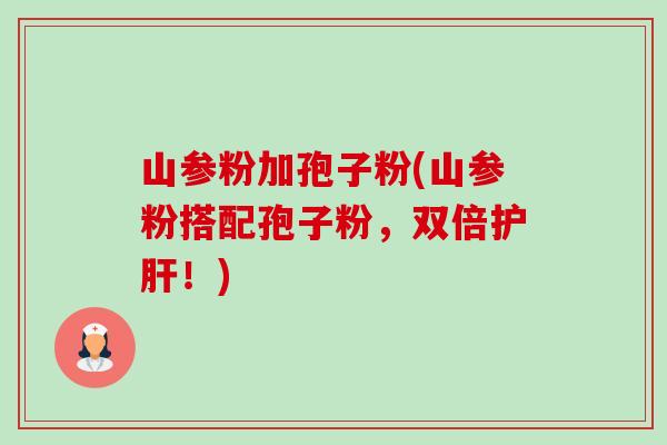 山参粉加孢子粉(山参粉搭配孢子粉,双倍!) 山参粉加孢子粉(山参粉搭配孢子粉,双倍!)