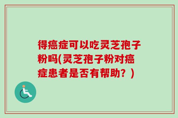 得症可以吃灵芝孢子粉吗(灵芝孢子粉对症患者是否有帮助?) 得症可以吃灵芝孢子粉吗(灵芝孢子粉对症患者是否有帮助?)