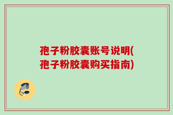 孢子粉胶囊账号说明(孢子粉胶囊购买指南) 孢子粉胶囊账号说明(孢子粉胶囊购买指南)