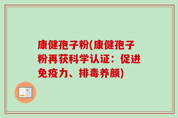 康健孢子粉(康健孢子粉再获科学认证:促进免疫力、养颜) 康健孢子粉(康健孢子粉再获科学认证:促进免疫力、养颜)