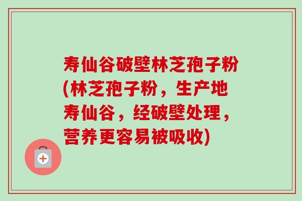 寿仙谷破壁林芝孢子粉(林芝孢子粉,生产地寿仙谷,经破壁处理,营养更容易被吸收) 寿仙谷破壁林芝孢子粉(林芝孢子粉,生产地寿仙谷,经破壁处理,营养更容易被吸收)