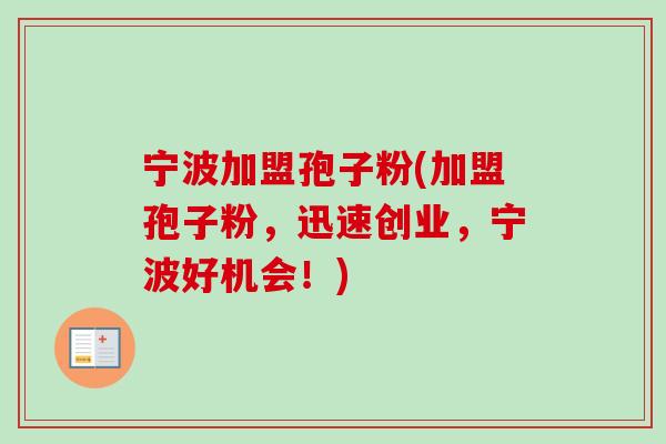 宁波加盟孢子粉(加盟孢子粉,迅速创业,宁波好机会!) 宁波加盟孢子粉(加盟孢子粉,迅速创业,宁波好机会!)