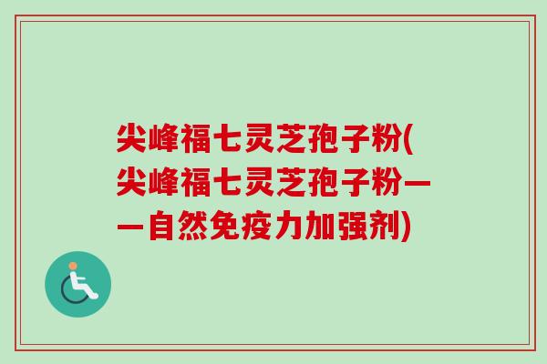 尖峰福七灵芝孢子粉(尖峰福七灵芝孢子粉——自然免疫力加强剂) 尖峰福七灵芝孢子粉(尖峰福七灵芝孢子粉——自然免疫力加强剂)