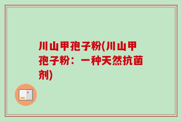 川山甲孢子粉(川山甲孢子粉：一种天然剂)
