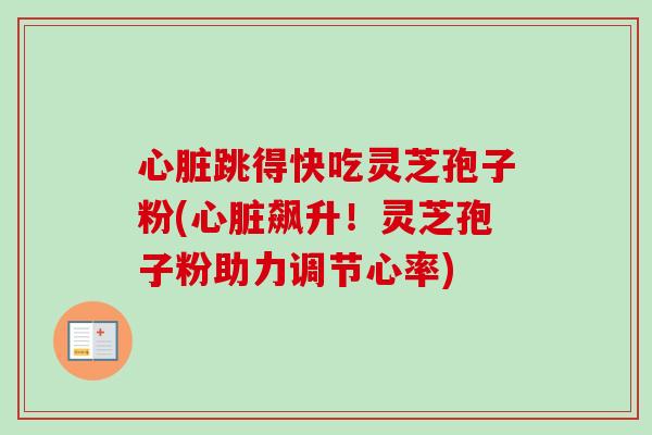 跳得快吃灵芝孢子粉(飙升！灵芝孢子粉助力调节心率)
