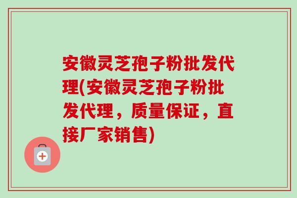 安徽灵芝孢子粉批发代理(安徽灵芝孢子粉批发代理,质量保证,直接厂家销售) 安徽灵芝孢子粉批发代理(安徽灵芝孢子粉批发代理,质量保证,直接厂家销售)