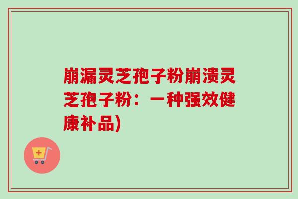 崩漏灵芝孢子粉崩溃灵芝孢子粉：一种强效健康补品)
