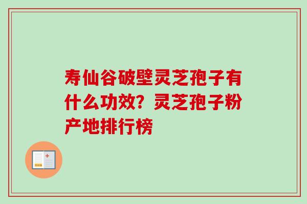 寿仙谷破壁灵芝孢子有什么功效?灵芝孢子粉产地排行榜 寿仙谷破壁灵芝孢子有什么功效?灵芝孢子粉产地排行榜