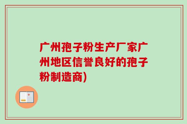 广州孢子粉生产厂家广州地区信誉良好的孢子粉制造商)