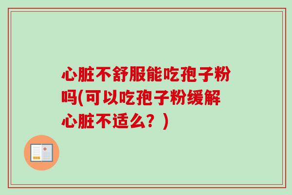 不舒服能吃孢子粉吗(可以吃孢子粉缓解不适么？)