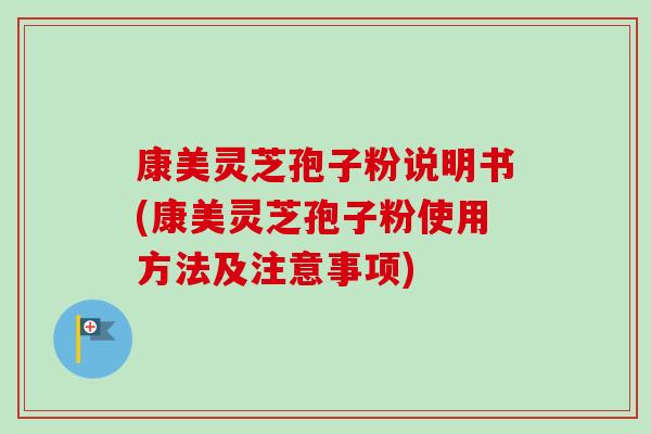 康美灵芝孢子粉说明书(康美灵芝孢子粉使用方法及注意事项) 康美灵芝孢子粉说明书(康美灵芝孢子粉使用方法及注意事项)