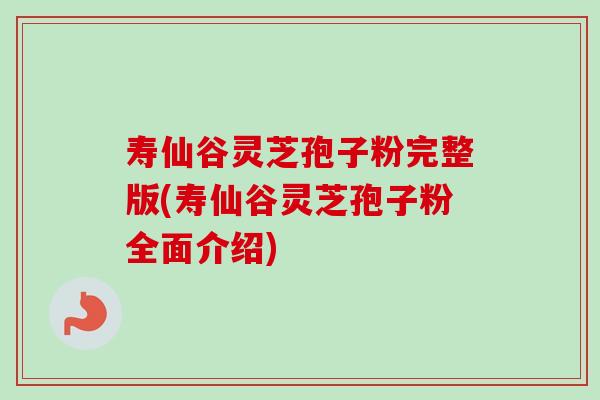 寿仙谷灵芝孢子粉完整版(寿仙谷灵芝孢子粉全面介绍) 寿仙谷灵芝孢子粉完整版(寿仙谷灵芝孢子粉全面介绍)