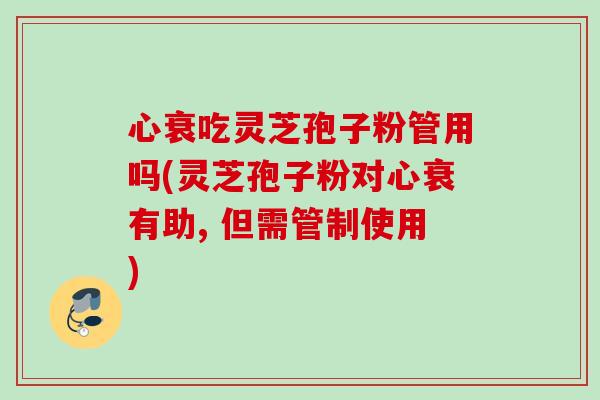 心衰吃灵芝孢子粉管用吗(灵芝孢子粉对心衰有助, 但需管制使用) 心衰吃灵芝孢子粉管用吗(灵芝孢子粉对心衰有助, 但需管制使用)