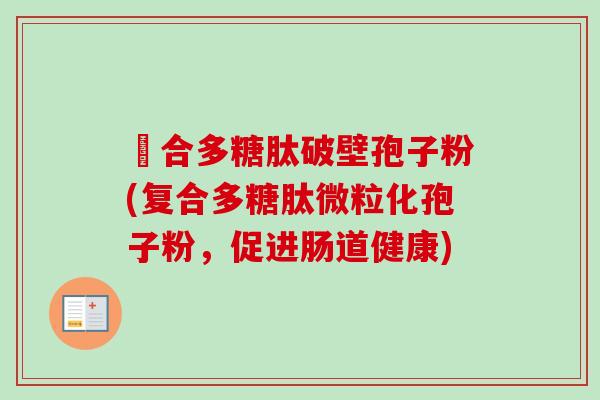 復合多糖肽破壁孢子粉(复合多糖肽微粒化孢子粉，促进肠道健康)