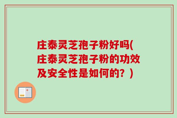 庄泰灵芝孢子粉好吗(庄泰灵芝孢子粉的功效及安全性是如何的?) 庄泰灵芝孢子粉好吗(庄泰灵芝孢子粉的功效及安全性是如何的?)