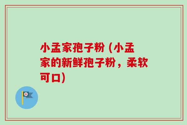小孟家孢子粉 (小孟家的新鲜孢子粉,柔软可口) 小孟家孢子粉 (小孟家的新鲜孢子粉,柔软可口)