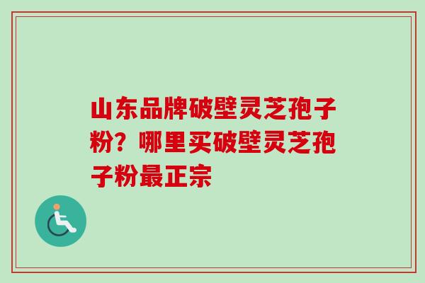 山东品牌破壁灵芝孢子粉?哪里买破壁灵芝孢子粉正宗 山东品牌破壁灵芝孢子粉?哪里买破壁灵芝孢子粉正宗