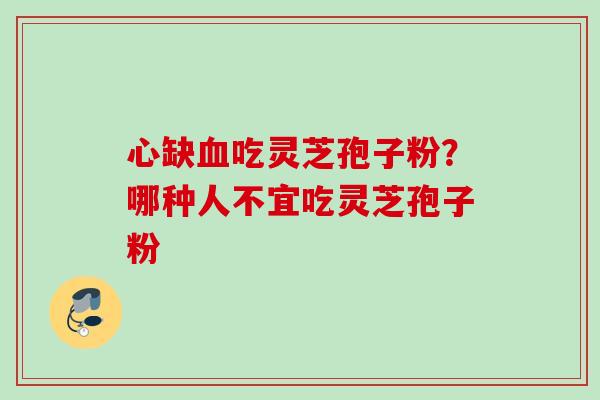 心缺吃灵芝孢子粉?哪种人不宜吃灵芝孢子粉 心缺吃灵芝孢子粉?哪种人不宜吃灵芝孢子粉