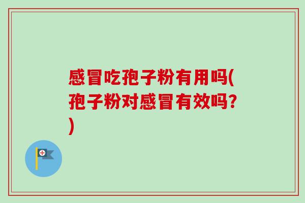 吃孢子粉有用吗(孢子粉对有效吗?) 吃孢子粉有用吗(孢子粉对有效吗?)