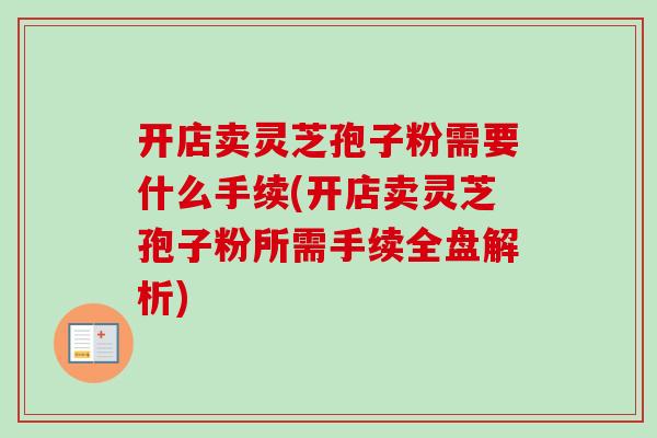开店卖灵芝孢子粉需要什么手续(开店卖灵芝孢子粉所需手续全盘解析) 开店卖灵芝孢子粉需要什么手续(开店卖灵芝孢子粉所需手续全盘解析)