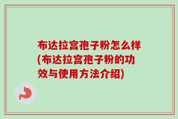 布达拉宫孢子粉怎么样(布达拉宫孢子粉的功效与使用方法介绍) 布达拉宫孢子粉怎么样(布达拉宫孢子粉的功效与使用方法介绍)