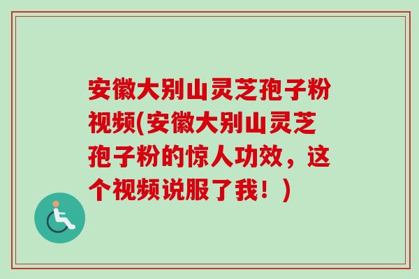 安徽大别山灵芝孢子粉视频(安徽大别山灵芝孢子粉的惊人功效,这个视频说服了我!) 安徽大别山灵芝孢子粉视频(安徽大别山灵芝孢子粉的惊人功效,这个视频说服了我!)
