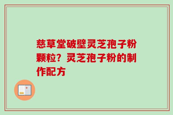 慈草堂破壁灵芝孢子粉颗粒?灵芝孢子粉的制作配方 慈草堂破壁灵芝孢子粉颗粒?灵芝孢子粉的制作配方