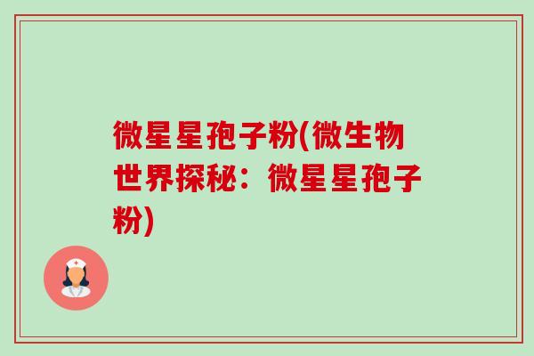 微星星孢子粉(微生物世界探秘：微星星孢子粉)