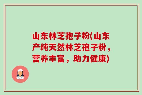 山东林芝孢子粉(山东产纯天然林芝孢子粉,营养丰富,助力健康) 山东林芝孢子粉(山东产纯天然林芝孢子粉,营养丰富,助力健康)