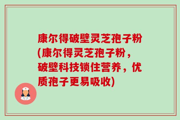 康尔得破壁灵芝孢子粉(康尔得灵芝孢子粉，破壁科技锁住营养，优质孢子更易吸收)