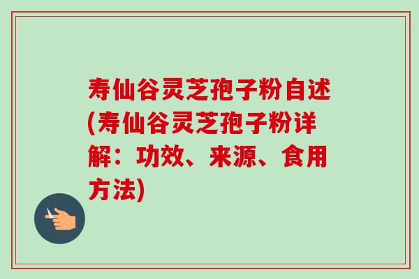 寿仙谷灵芝孢子粉自述(寿仙谷灵芝孢子粉详解：功效、来源、食用方法)