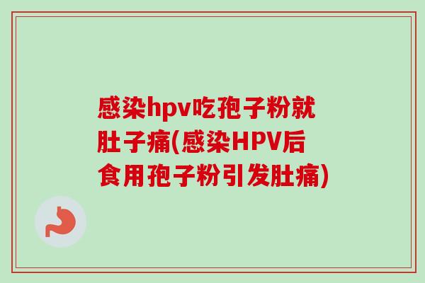 hpv吃孢子粉就肚子痛(HPV后食用孢子粉引发肚痛)