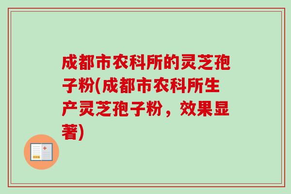 成都市农科所的灵芝孢子粉(成都市农科所生产灵芝孢子粉,效果显著) 成都市农科所的灵芝孢子粉(成都市农科所生产灵芝孢子粉,效果显著)