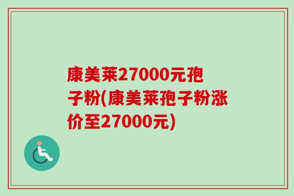 康美莱27000元孢子粉(康美莱孢子粉涨价至27000元)