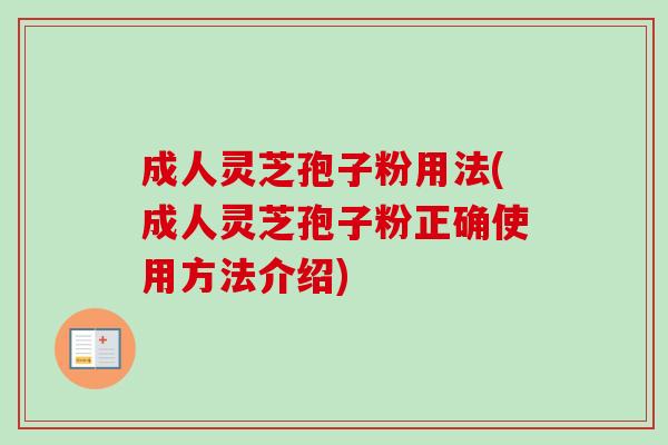 成人灵芝孢子粉用法(成人灵芝孢子粉正确使用方法介绍)