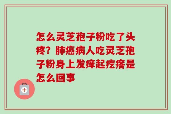 怎么灵芝孢子粉吃了头疼?人吃灵芝孢子粉身上发痒起疙瘩是怎么回事 怎么灵芝孢子粉吃了头疼?人吃灵芝孢子粉身上发痒起疙瘩是怎么回事