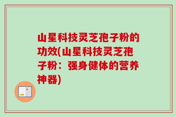 山星科技灵芝孢子粉的功效(山星科技灵芝孢子粉：强身健体的营养神器)