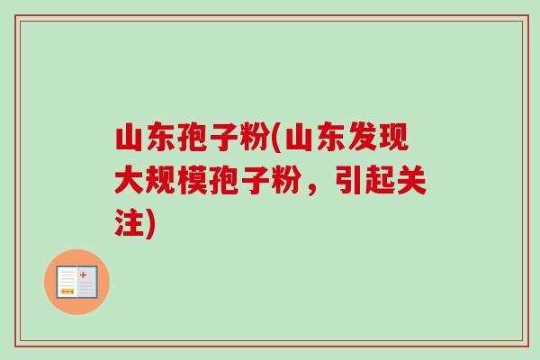 山东孢子粉(山东发现大规模孢子粉,引起关注) 山东孢子粉(山东发现大规模孢子粉,引起关注)