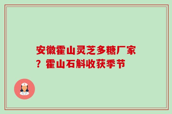 安徽霍山灵芝多糖厂家？霍山石斛收获季节