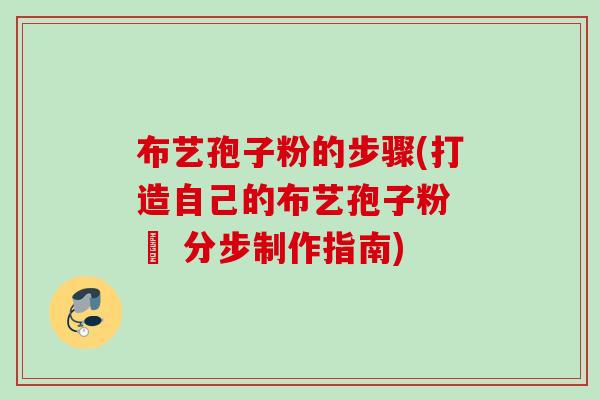布艺孢子粉的步骤(打造自己的布艺孢子粉 – 分步制作指南) 布艺孢子粉的步骤(打造自己的布艺孢子粉 – 分步制作指南)