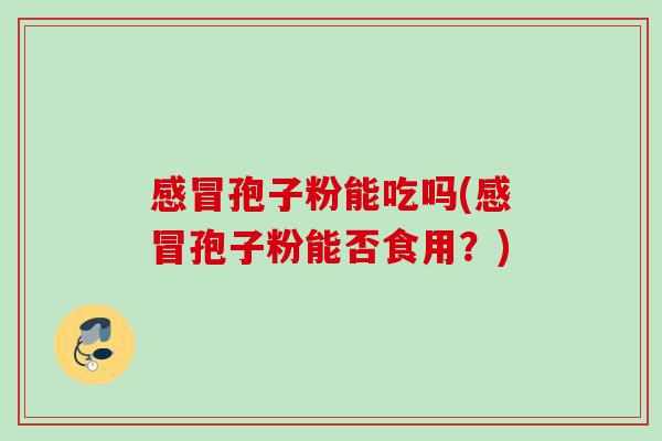 孢子粉能吃吗(孢子粉能否食用？)