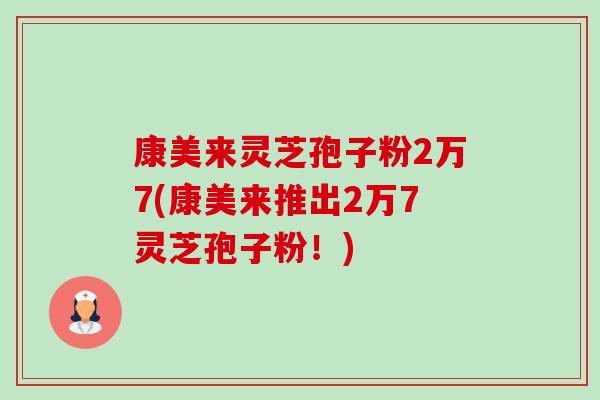 康美来灵芝孢子粉2万7(康美来推出2万7灵芝孢子粉!) 康美来灵芝孢子粉2万7(康美来推出2万7灵芝孢子粉!)