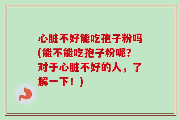 不好能吃孢子粉吗(能不能吃孢子粉呢?对于不好的人,了解一下!) 不好能吃孢子粉吗(能不能吃孢子粉呢?对于不好的人,了解一下!)