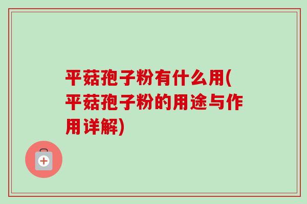 平菇孢子粉有什么用(平菇孢子粉的用途与作用详解) 平菇孢子粉有什么用(平菇孢子粉的用途与作用详解)