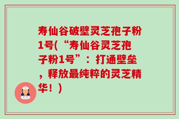 寿仙谷破壁灵芝孢子粉1号(“寿仙谷灵芝孢子粉1号”:打通壁垒,释放纯粹的灵芝精华!) 寿仙谷破壁灵芝孢子粉1号(“寿仙谷灵芝孢子粉1号”:打通壁垒,释放纯粹的灵芝精华!)