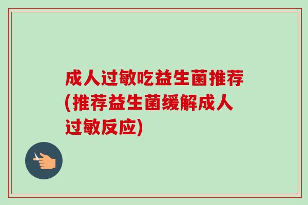 成人吃益生菌推荐(推荐益生菌缓解成人反应) 成人吃益生菌推荐(推荐益生菌缓解成人反应)