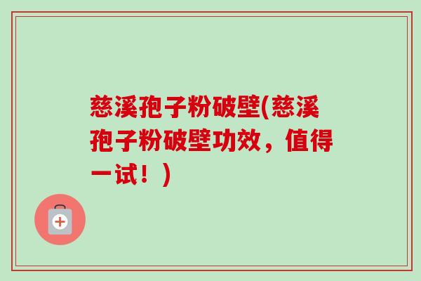 慈溪孢子粉破壁(慈溪孢子粉破壁功效,值得一试!) 慈溪孢子粉破壁(慈溪孢子粉破壁功效,值得一试!)
