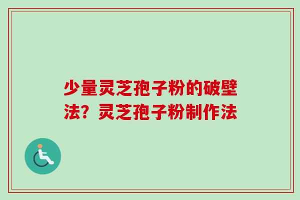 少量灵芝孢子粉的破壁法?灵芝孢子粉制作法 少量灵芝孢子粉的破壁法?灵芝孢子粉制作法